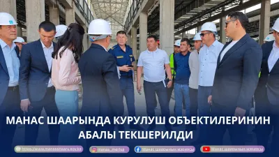 ШААРДАГЫ КУРУЛУШ ОБЪЕКТИЛЕРИНИН АБАЛЫ ТЕКШЕРИЛДИ